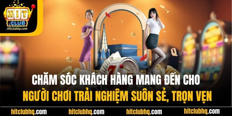 Chăm sóc khách hàng mang đến cho người chơi trải nghiệm suôn sẻ, trọn vẹn