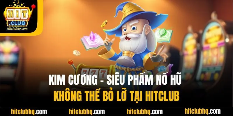 Kim Cương - Siêu Phẩm Nổ Hũ Không Thể Bỏ Lỡ Tại Hitclub